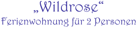 „Wildrose“
Ferienwohnung für 2 Personen
